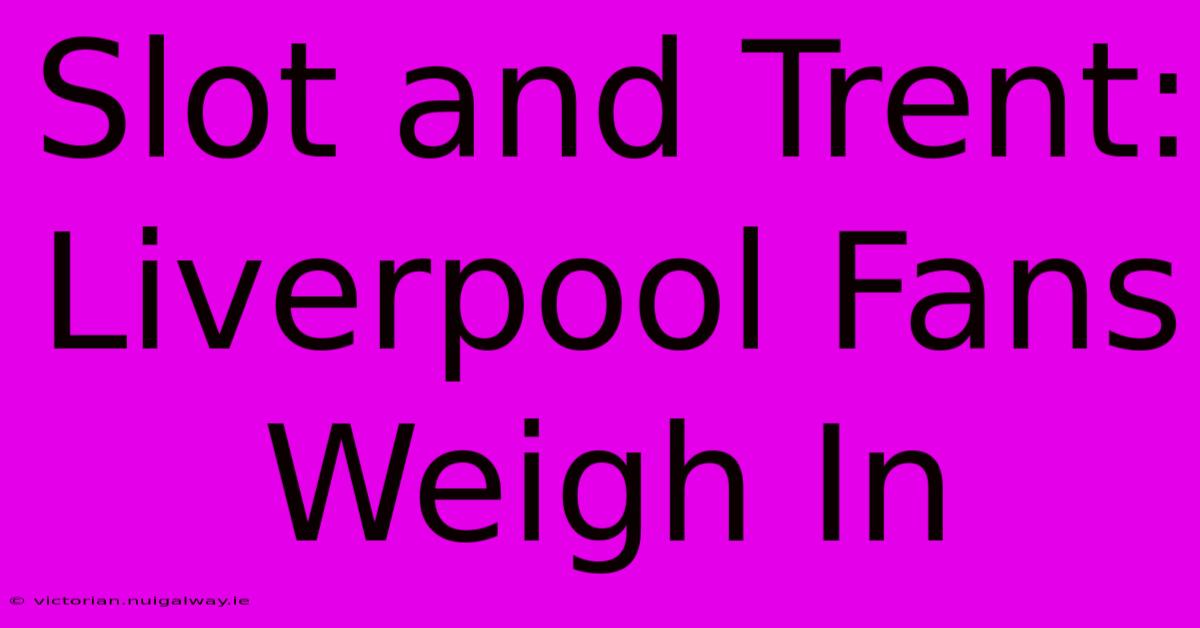 Slot And Trent: Liverpool Fans Weigh In