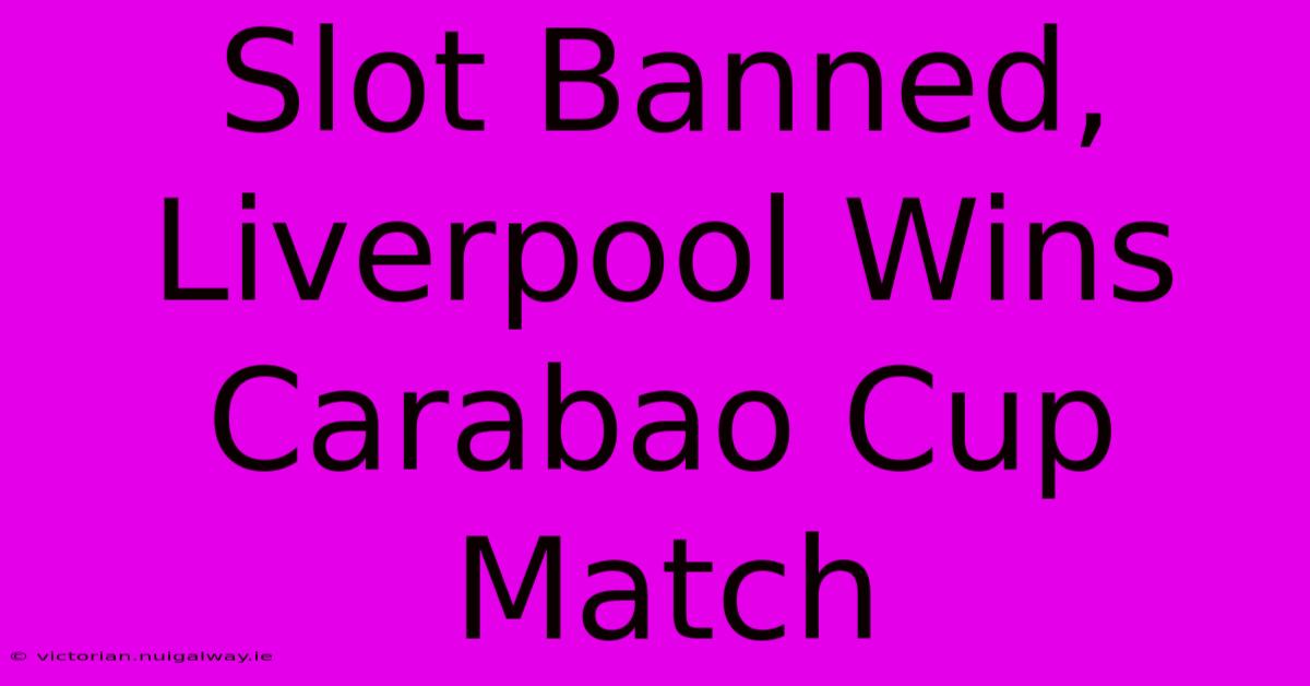 Slot Banned, Liverpool Wins Carabao Cup Match