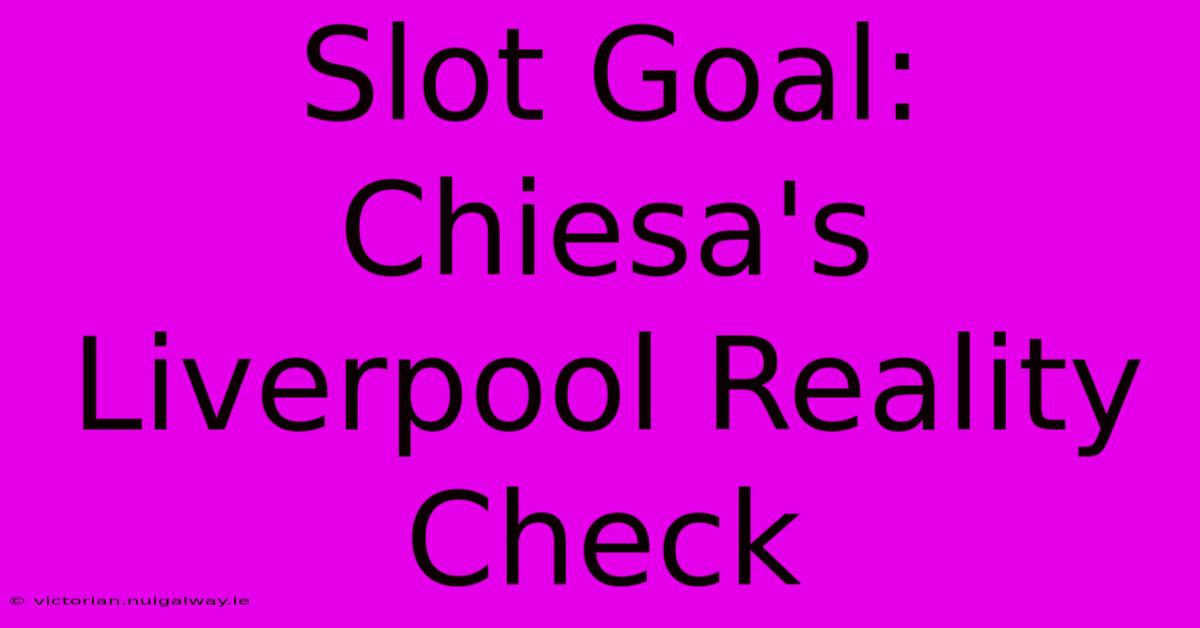 Slot Goal: Chiesa's Liverpool Reality Check