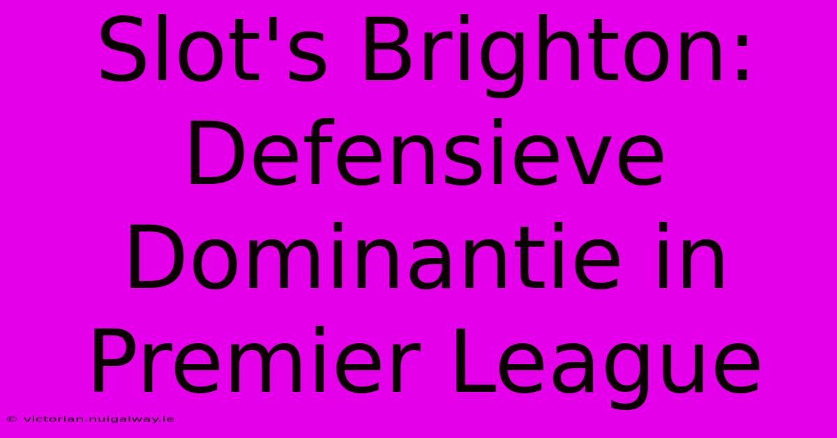 Slot's Brighton: Defensieve Dominantie In Premier League 