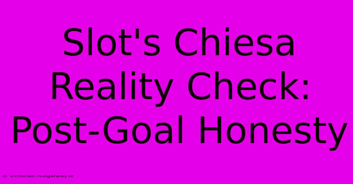 Slot's Chiesa Reality Check: Post-Goal Honesty