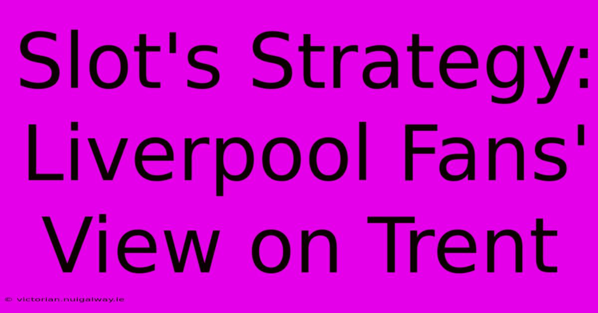 Slot's Strategy: Liverpool Fans' View On Trent