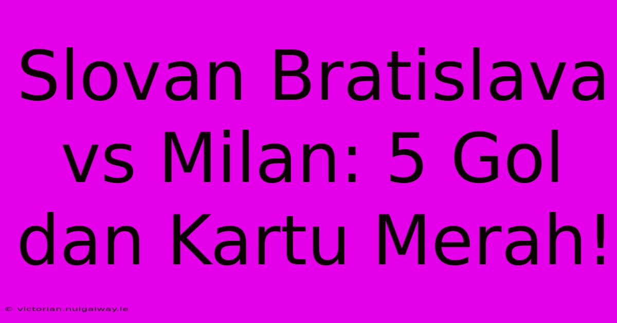 Slovan Bratislava Vs Milan: 5 Gol Dan Kartu Merah!