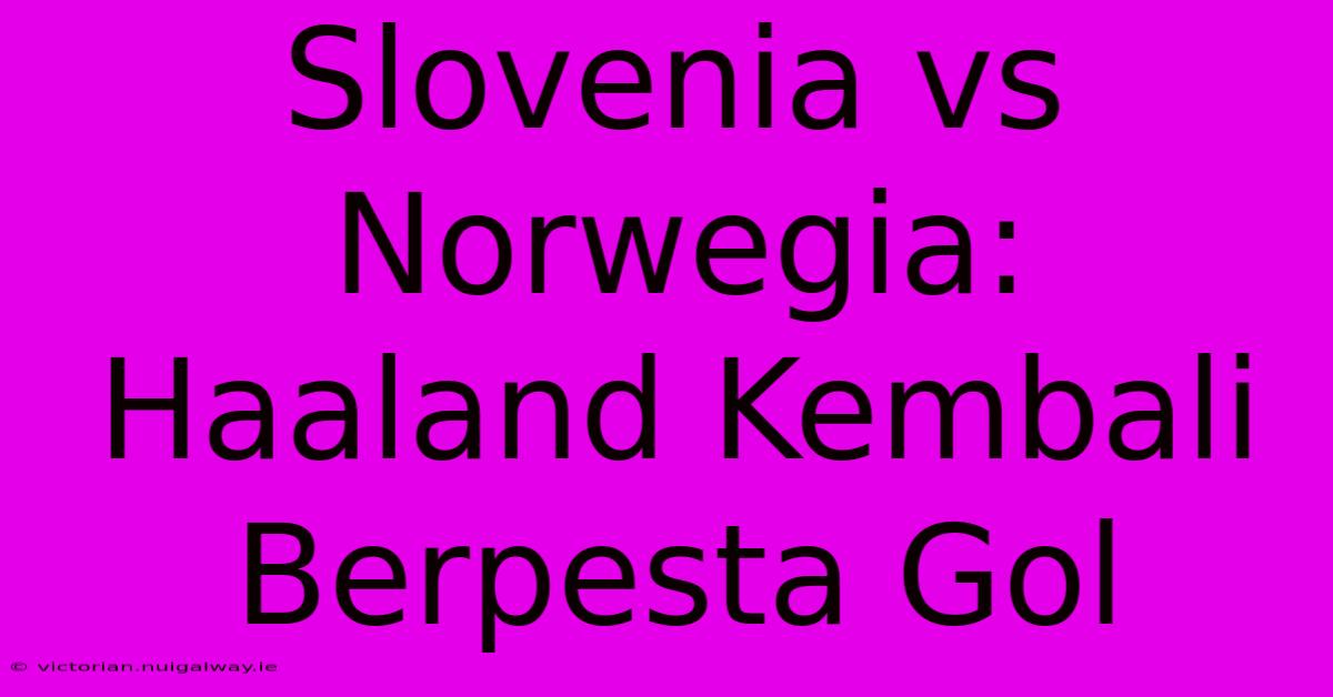 Slovenia Vs Norwegia: Haaland Kembali Berpesta Gol