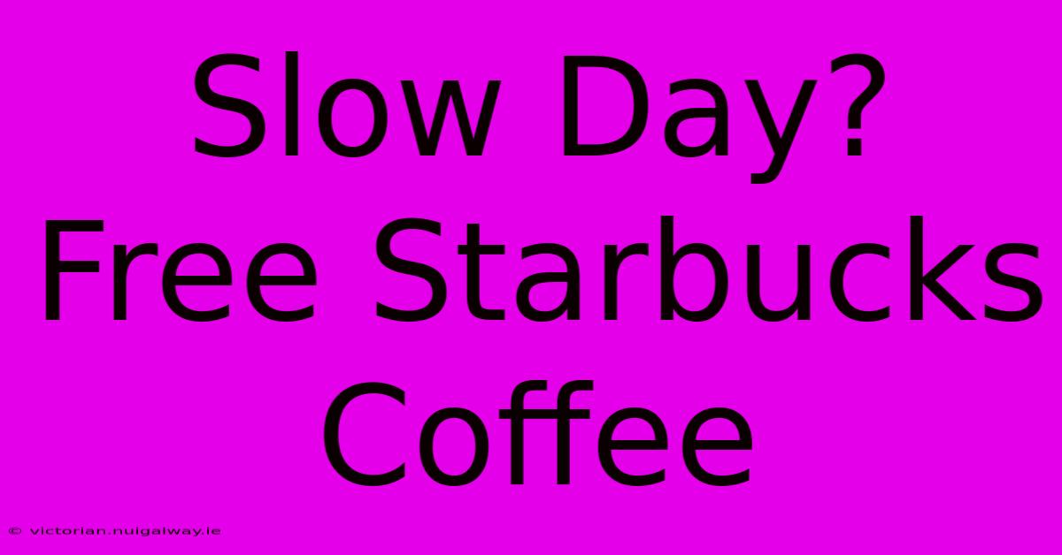 Slow Day? Free Starbucks Coffee