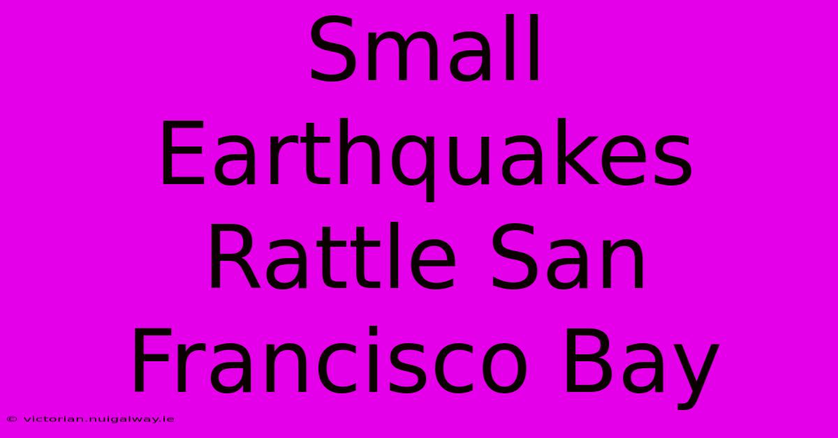 Small Earthquakes Rattle San Francisco Bay