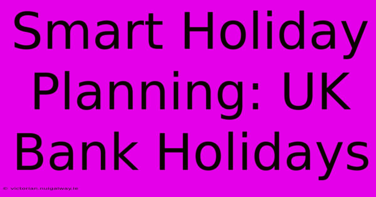 Smart Holiday Planning: UK Bank Holidays