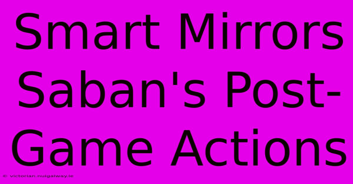 Smart Mirrors Saban's Post-Game Actions