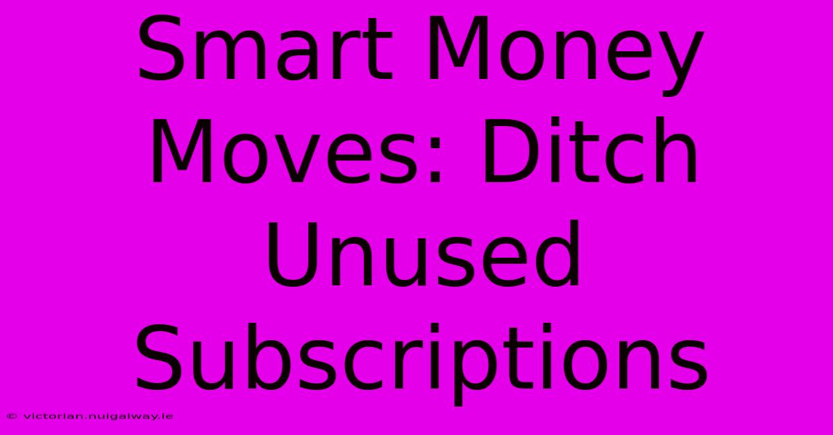 Smart Money Moves: Ditch Unused Subscriptions