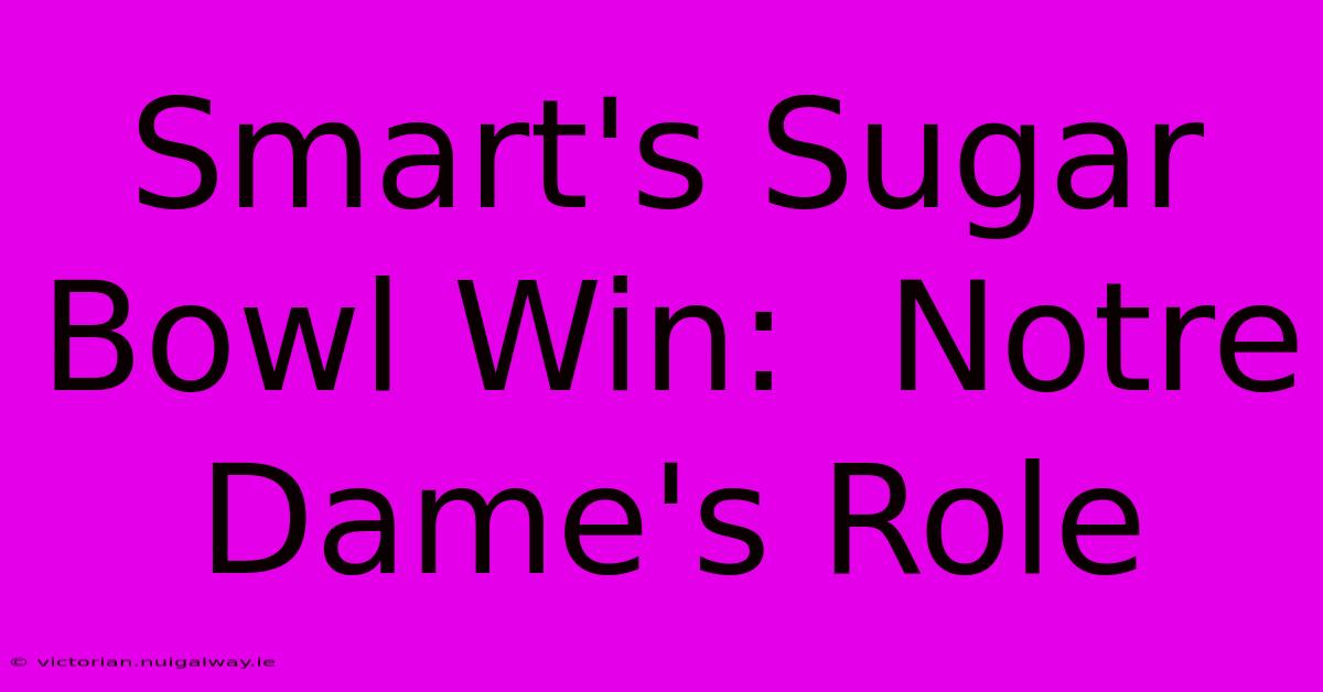 Smart's Sugar Bowl Win:  Notre Dame's Role