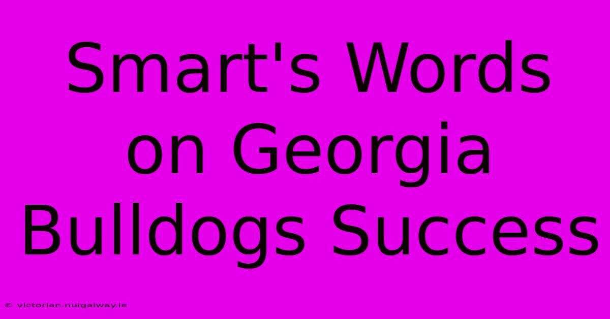 Smart's Words On Georgia Bulldogs Success