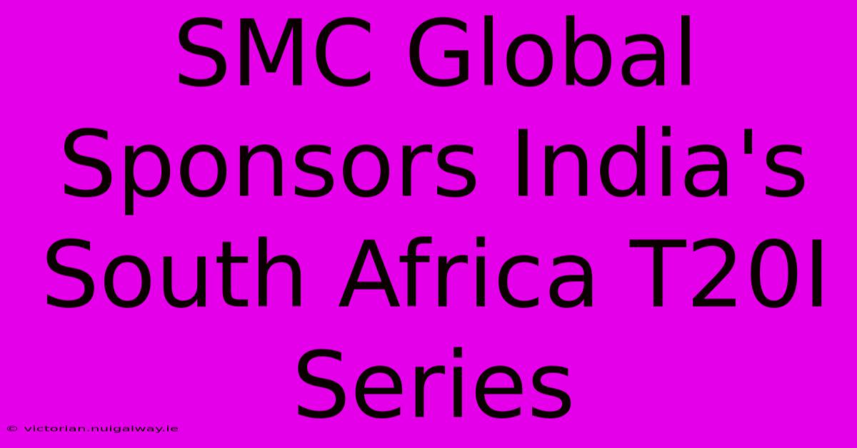 SMC Global Sponsors India's South Africa T20I Series