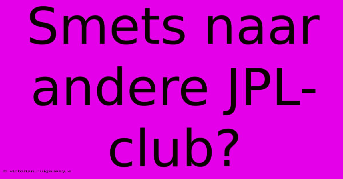 Smets Naar Andere JPL-club?