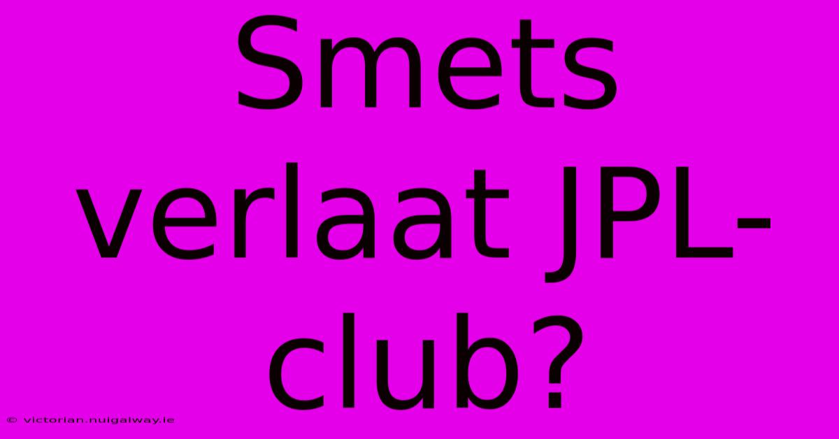 Smets Verlaat JPL-club?