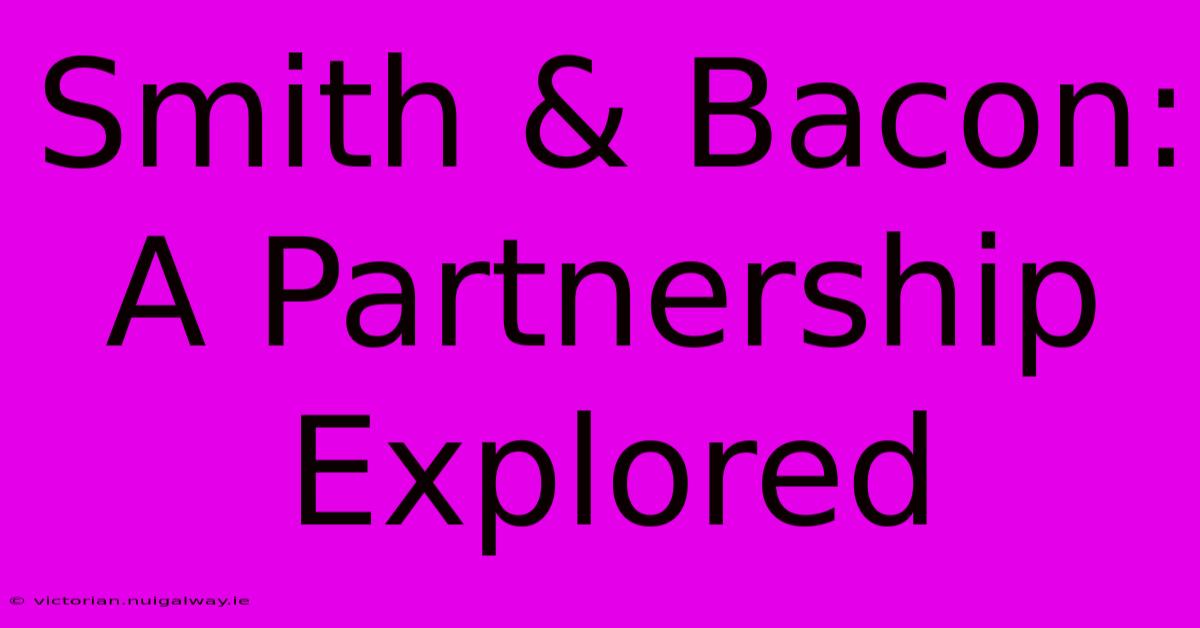 Smith & Bacon: A Partnership Explored