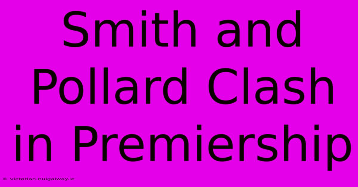 Smith And Pollard Clash In Premiership