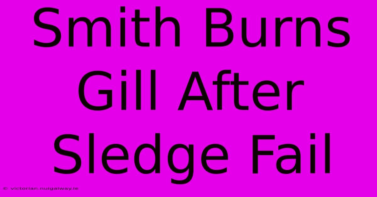 Smith Burns Gill After Sledge Fail