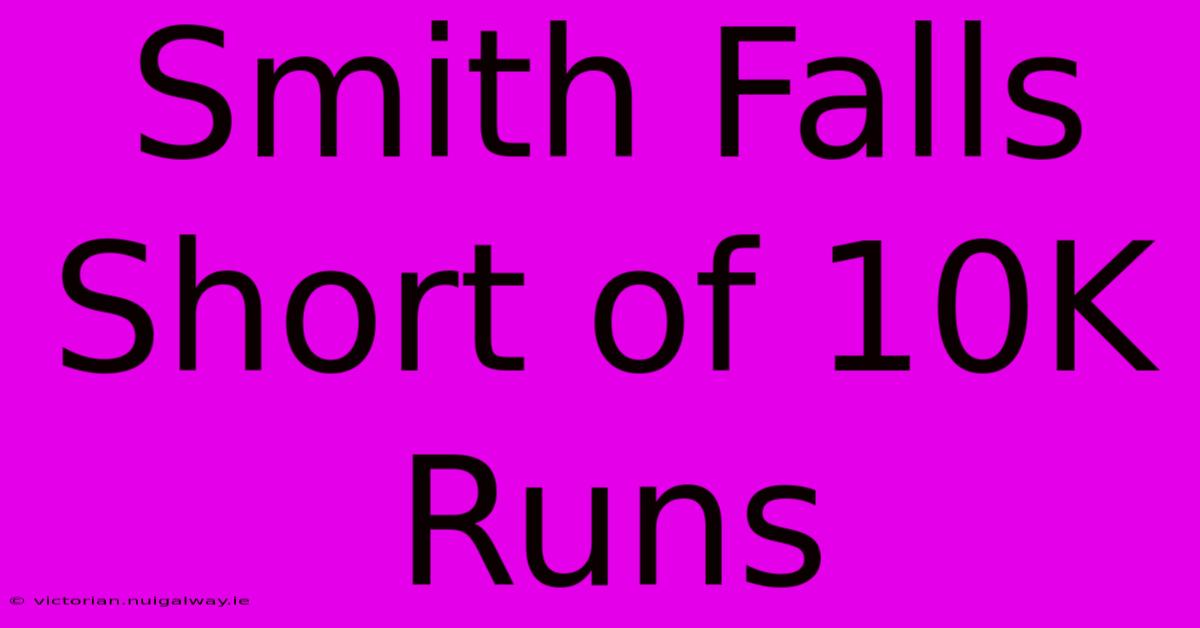 Smith Falls Short Of 10K Runs