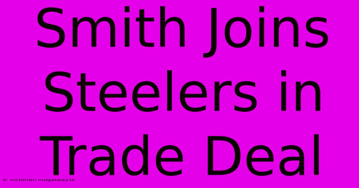 Smith Joins Steelers In Trade Deal