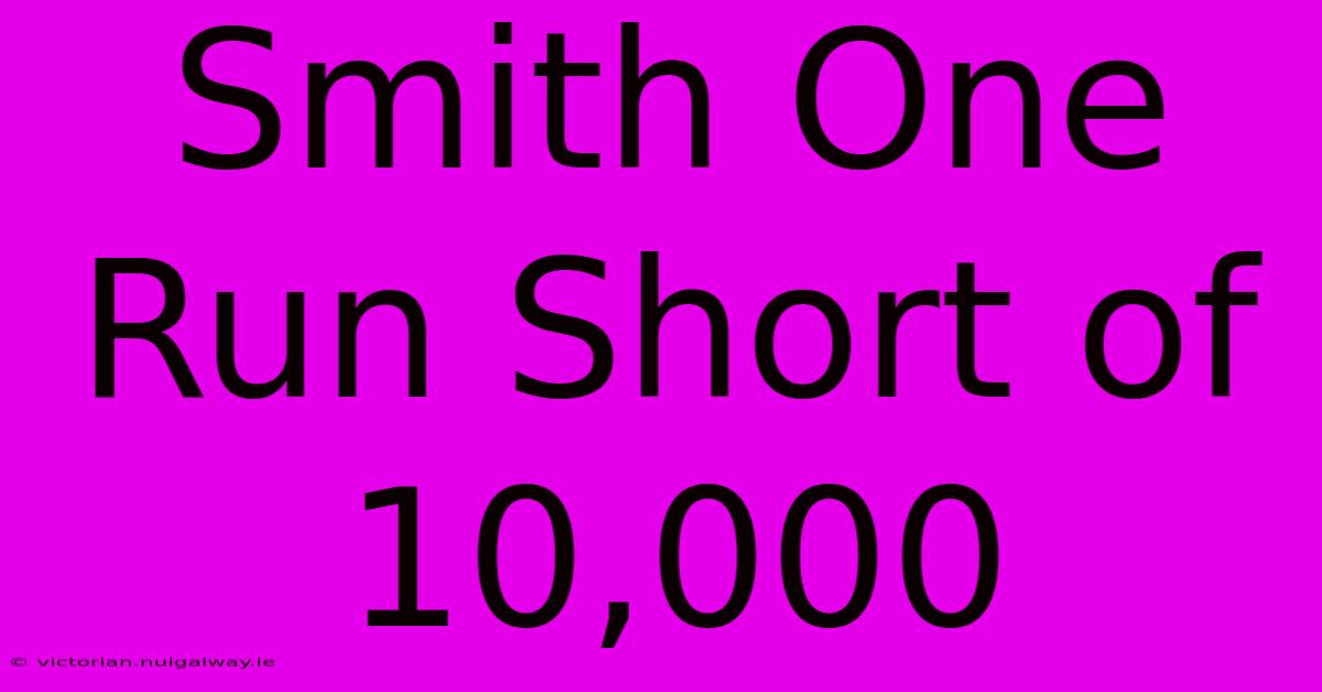 Smith One Run Short Of 10,000