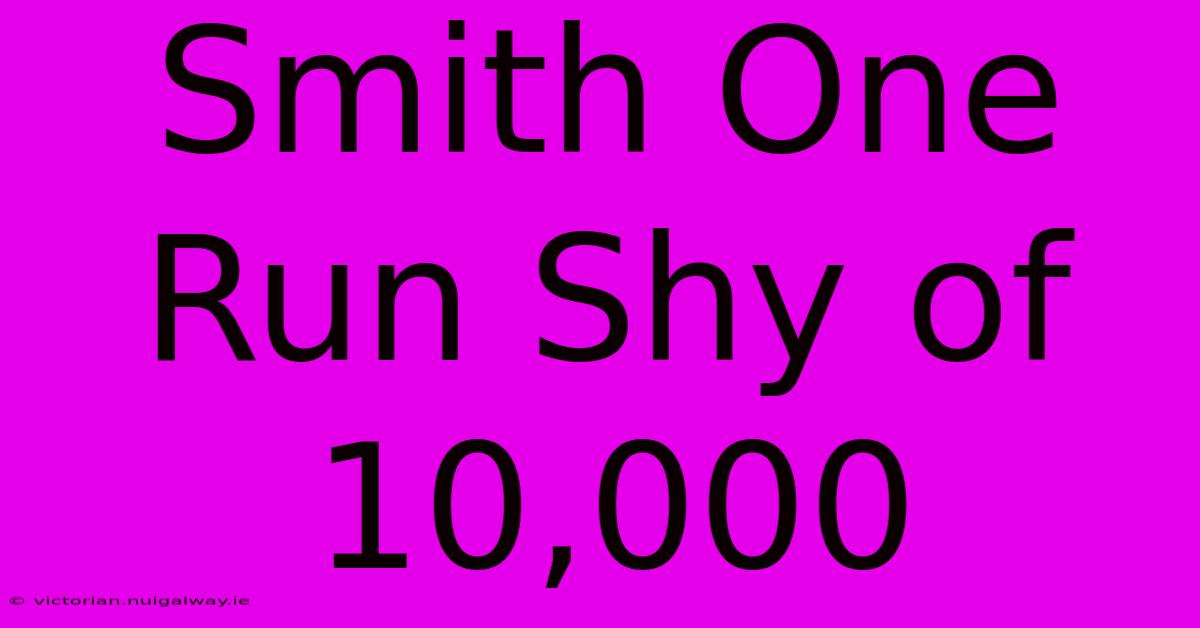 Smith One Run Shy Of 10,000