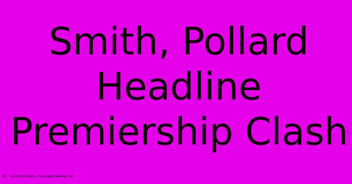 Smith, Pollard Headline Premiership Clash