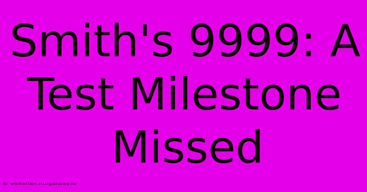 Smith's 9999: A Test Milestone Missed