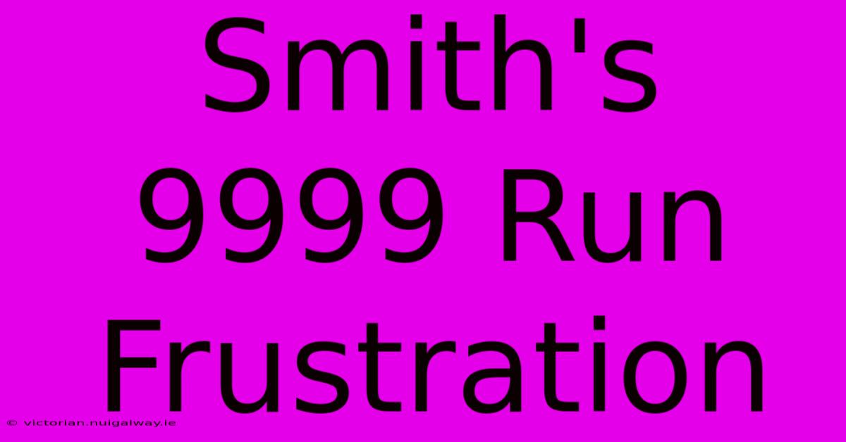 Smith's 9999 Run Frustration