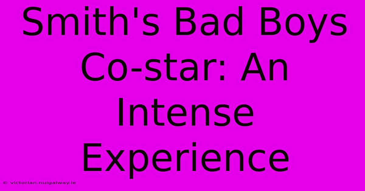 Smith's Bad Boys Co-star: An Intense Experience