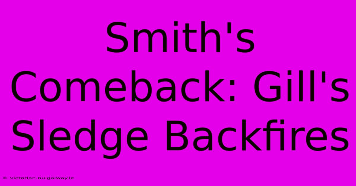 Smith's Comeback: Gill's Sledge Backfires