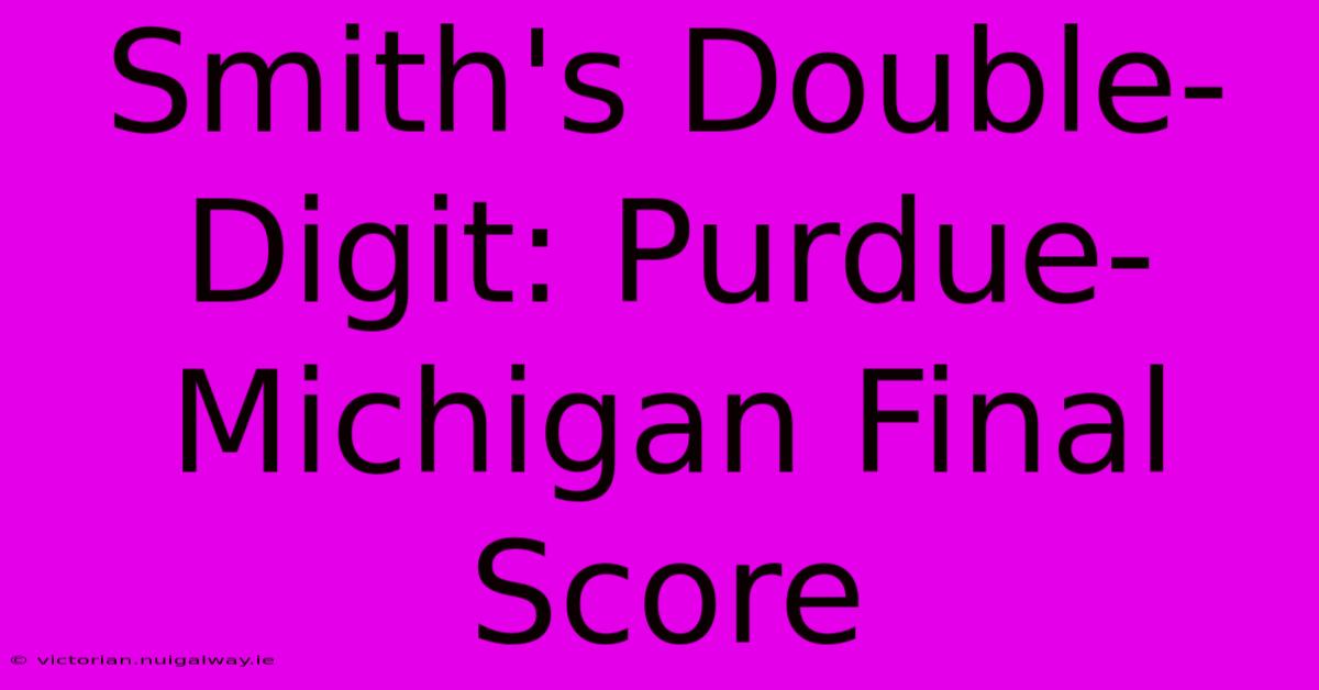 Smith's Double-Digit: Purdue-Michigan Final Score