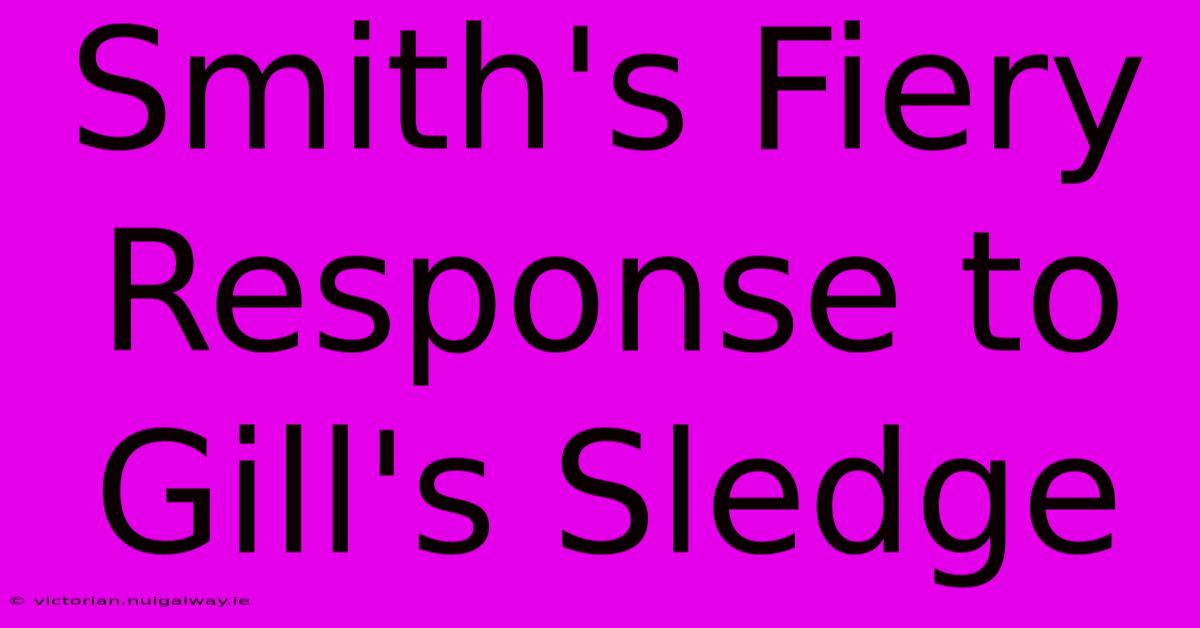 Smith's Fiery Response To Gill's Sledge