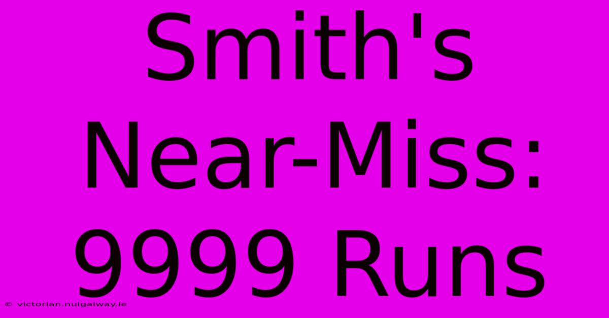 Smith's Near-Miss: 9999 Runs