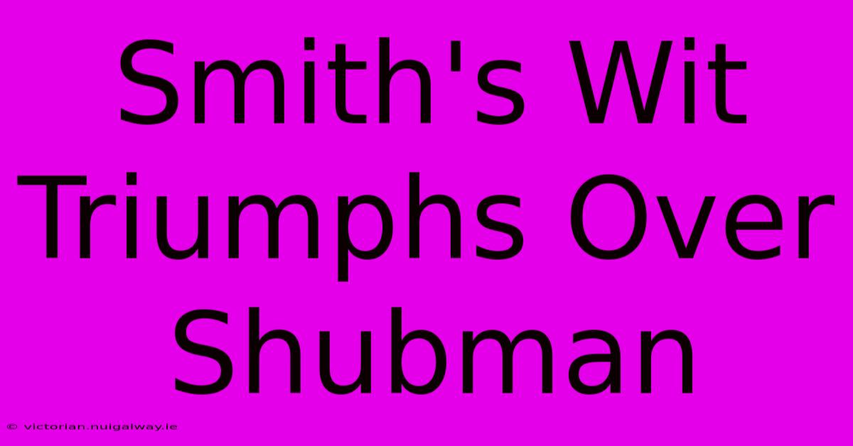 Smith's Wit Triumphs Over Shubman