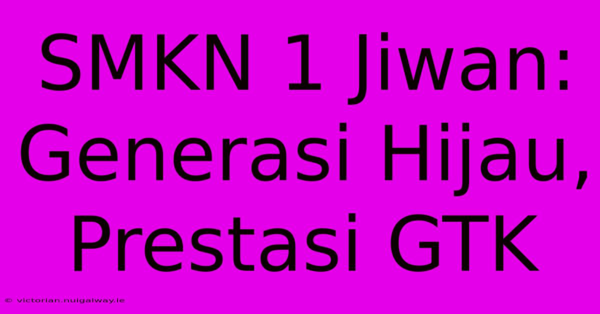 SMKN 1 Jiwan: Generasi Hijau, Prestasi GTK