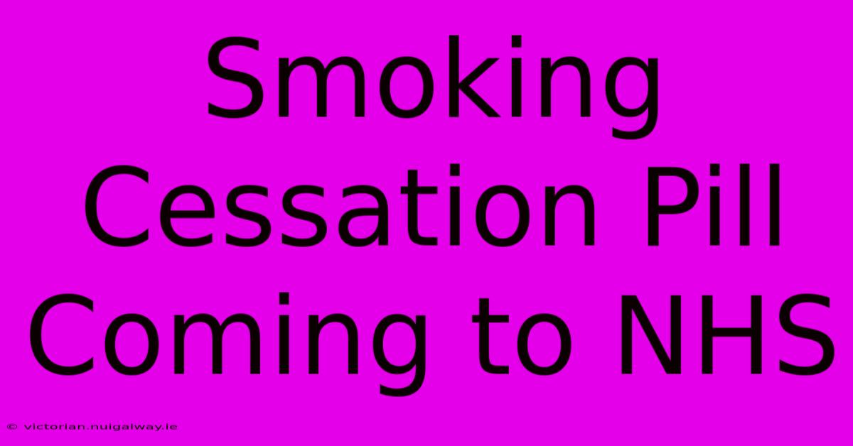 Smoking Cessation Pill Coming To NHS