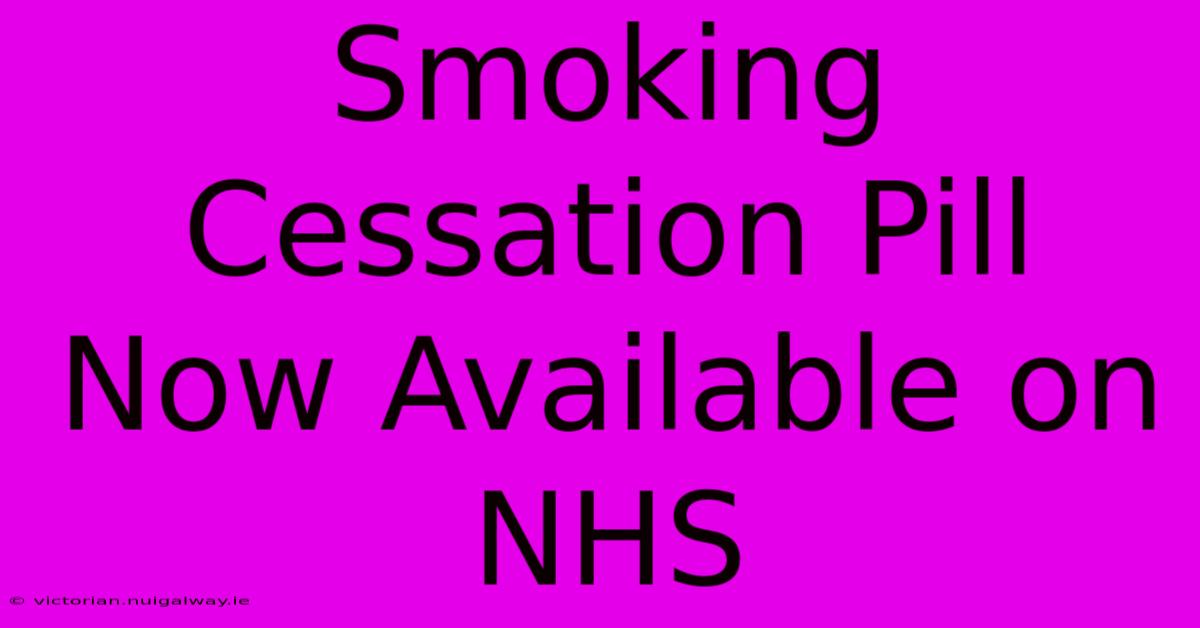 Smoking Cessation Pill Now Available On NHS