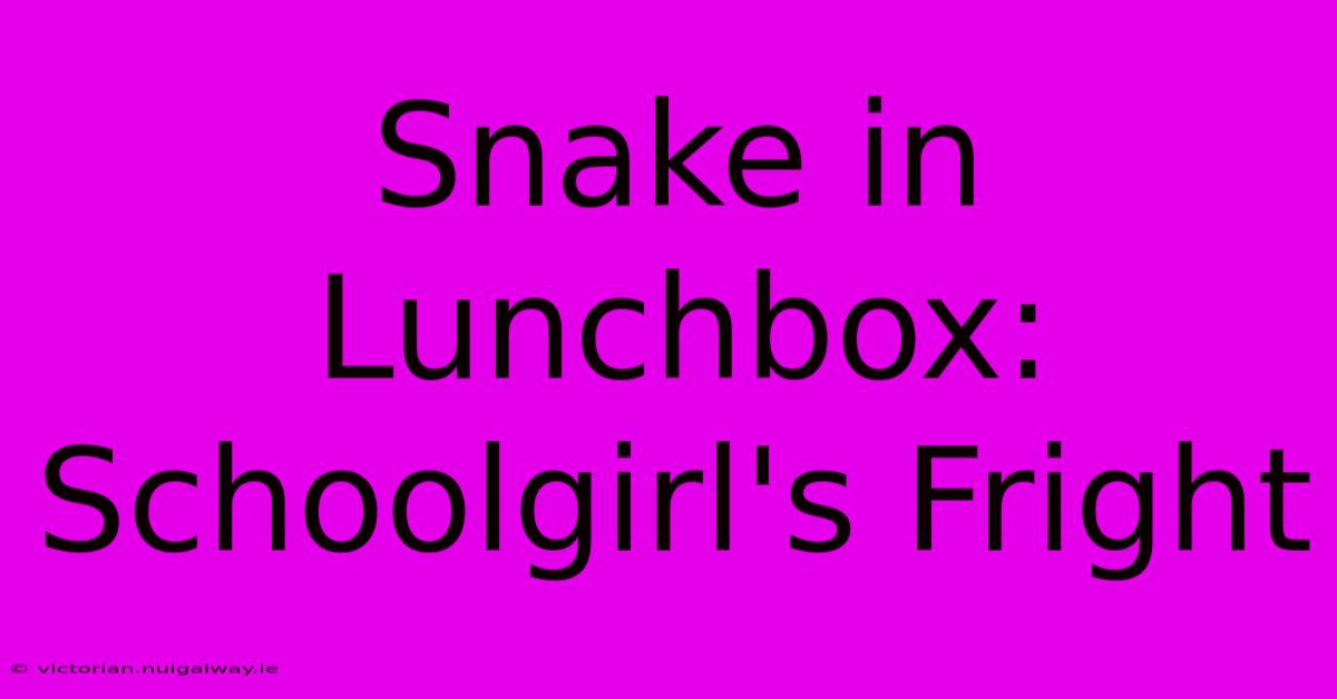 Snake In Lunchbox:  Schoolgirl's Fright