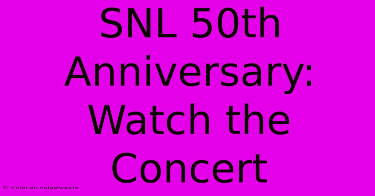 SNL 50th Anniversary: Watch The Concert