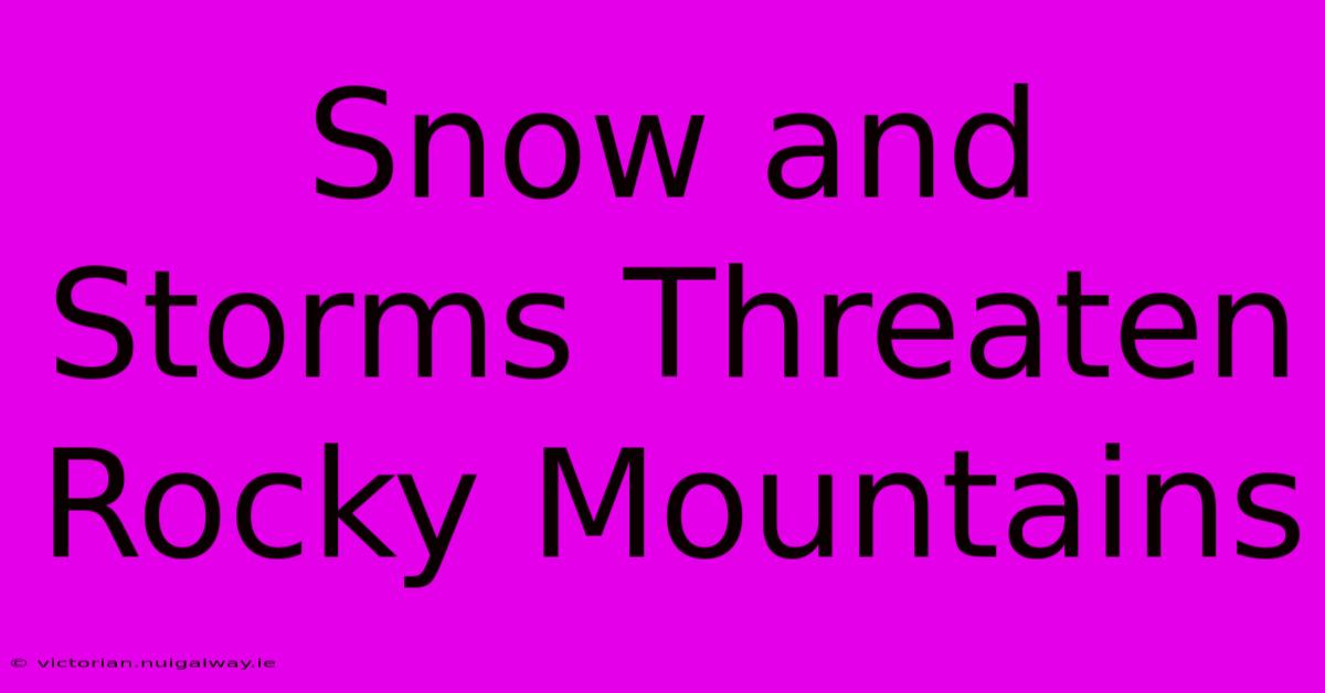 Snow And Storms Threaten Rocky Mountains