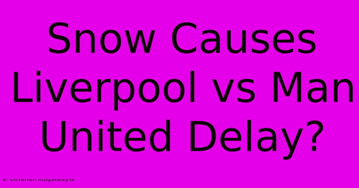 Snow Causes Liverpool Vs Man United Delay?