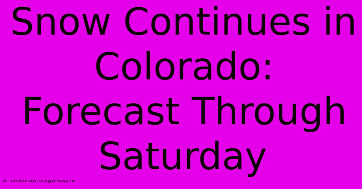 Snow Continues In Colorado: Forecast Through Saturday