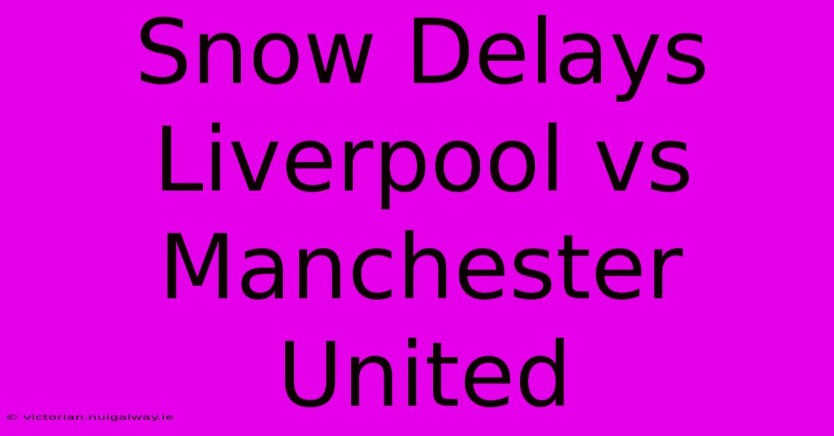 Snow Delays Liverpool Vs Manchester United