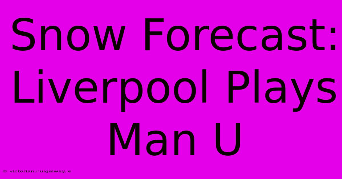 Snow Forecast: Liverpool Plays Man U