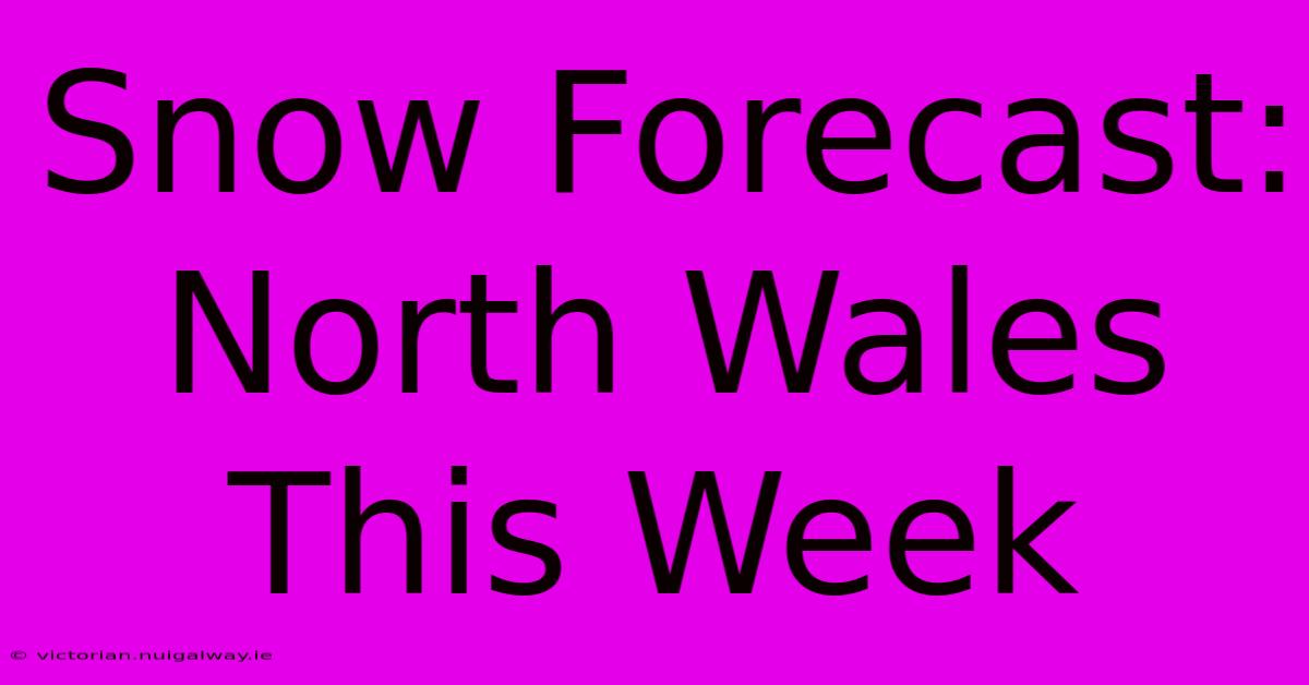 Snow Forecast: North Wales This Week