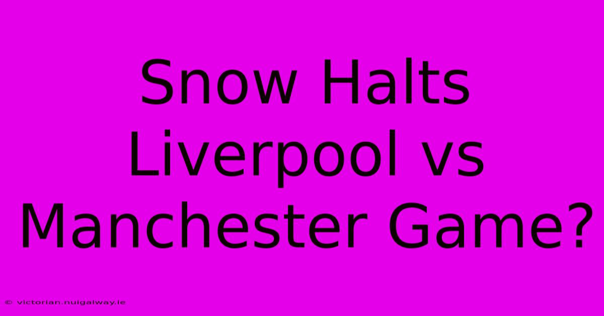 Snow Halts Liverpool Vs Manchester Game?