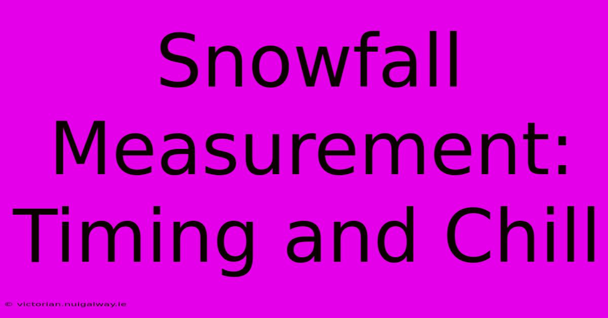 Snowfall Measurement: Timing And Chill