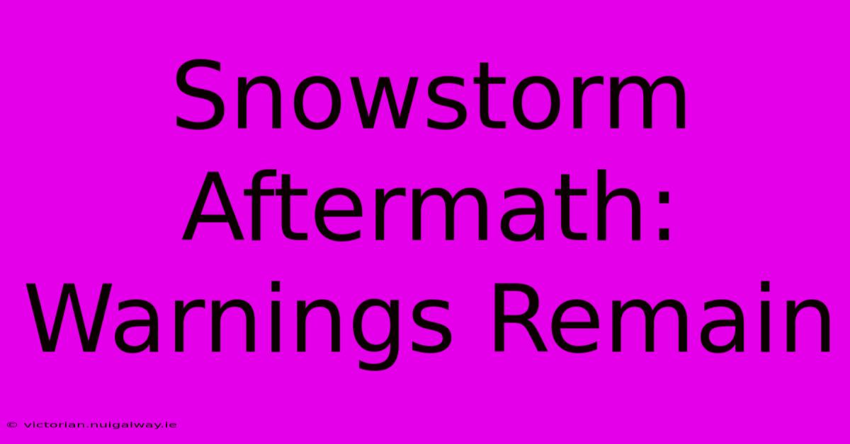 Snowstorm Aftermath: Warnings Remain