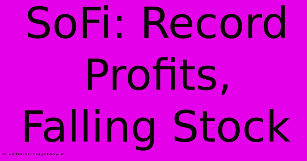 SoFi: Record Profits, Falling Stock