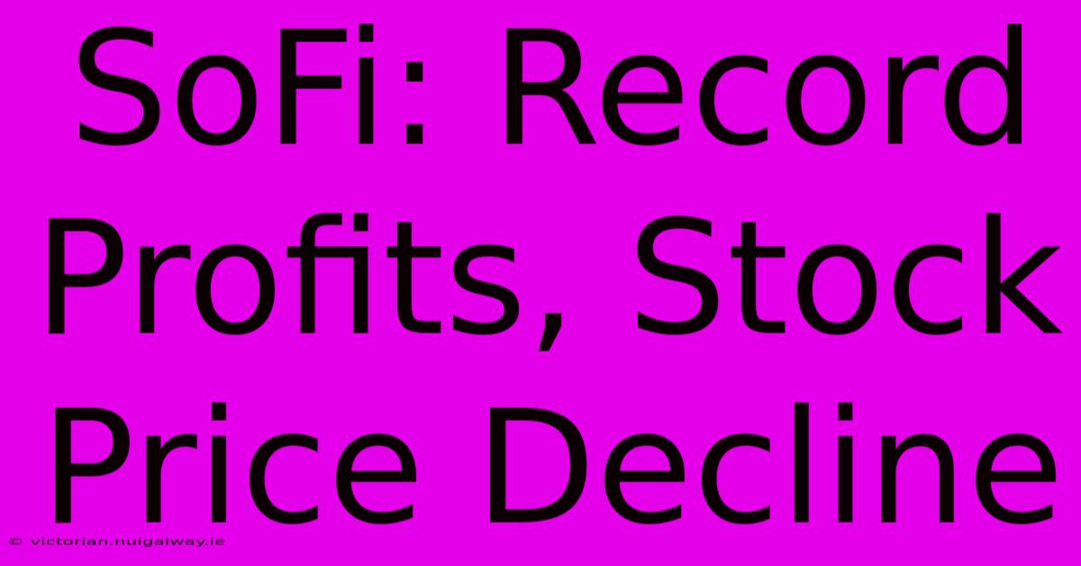 SoFi: Record Profits, Stock Price Decline